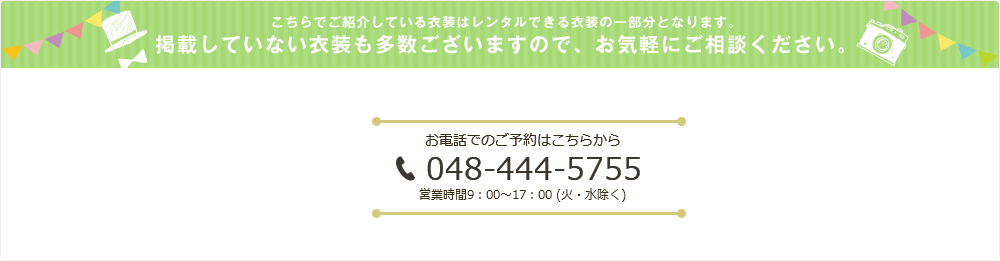 こちらでご紹介している衣装はレンタルできる衣装の一部分となります。掲載していない衣装も多数ございますので、お気軽にご相談ください。