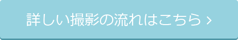 詳しい撮影の流れはこちら 